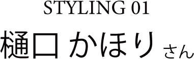 STYLING 01 樋口 かほりさん